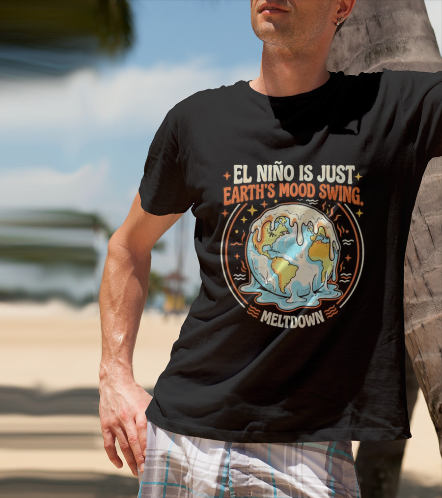 El Nino Is Just Earth's Mood Swing Meltdown Globe Melting Climate Humor T-Shirt