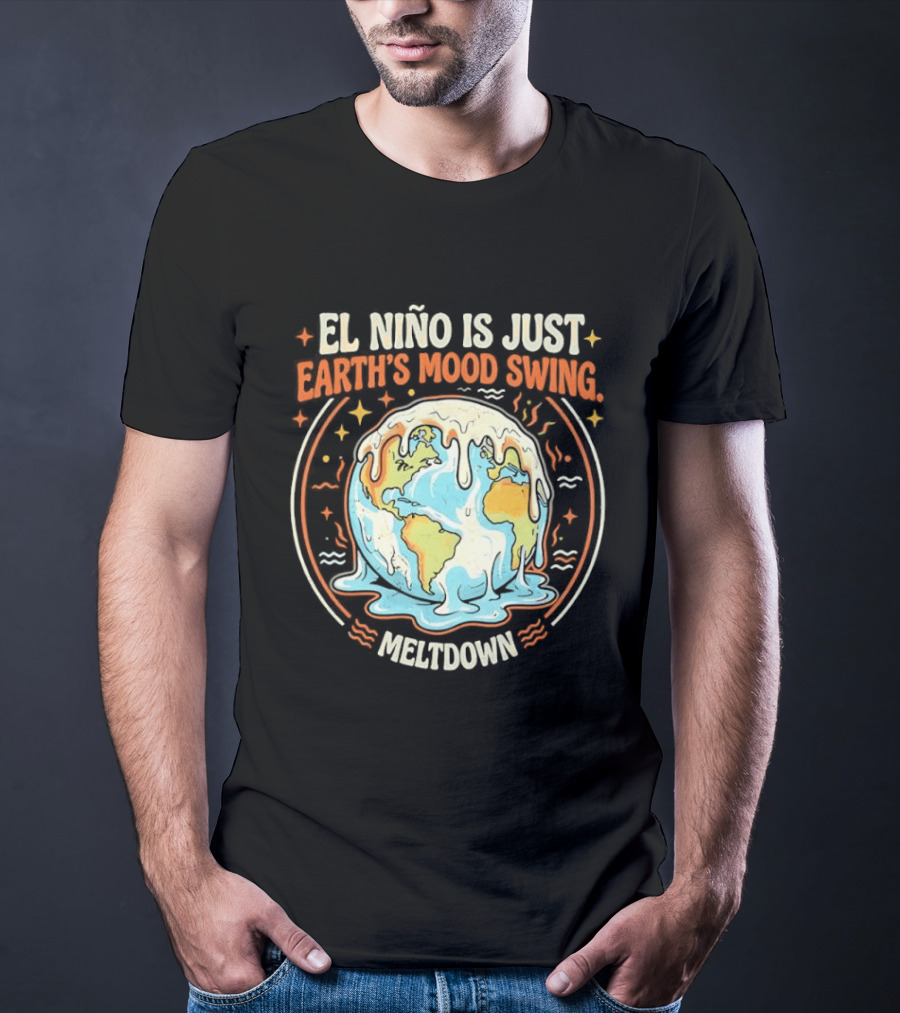El Nino Is Just Earth's Mood Swing Meltdown Globe Melting Climate Humor T-Shirt