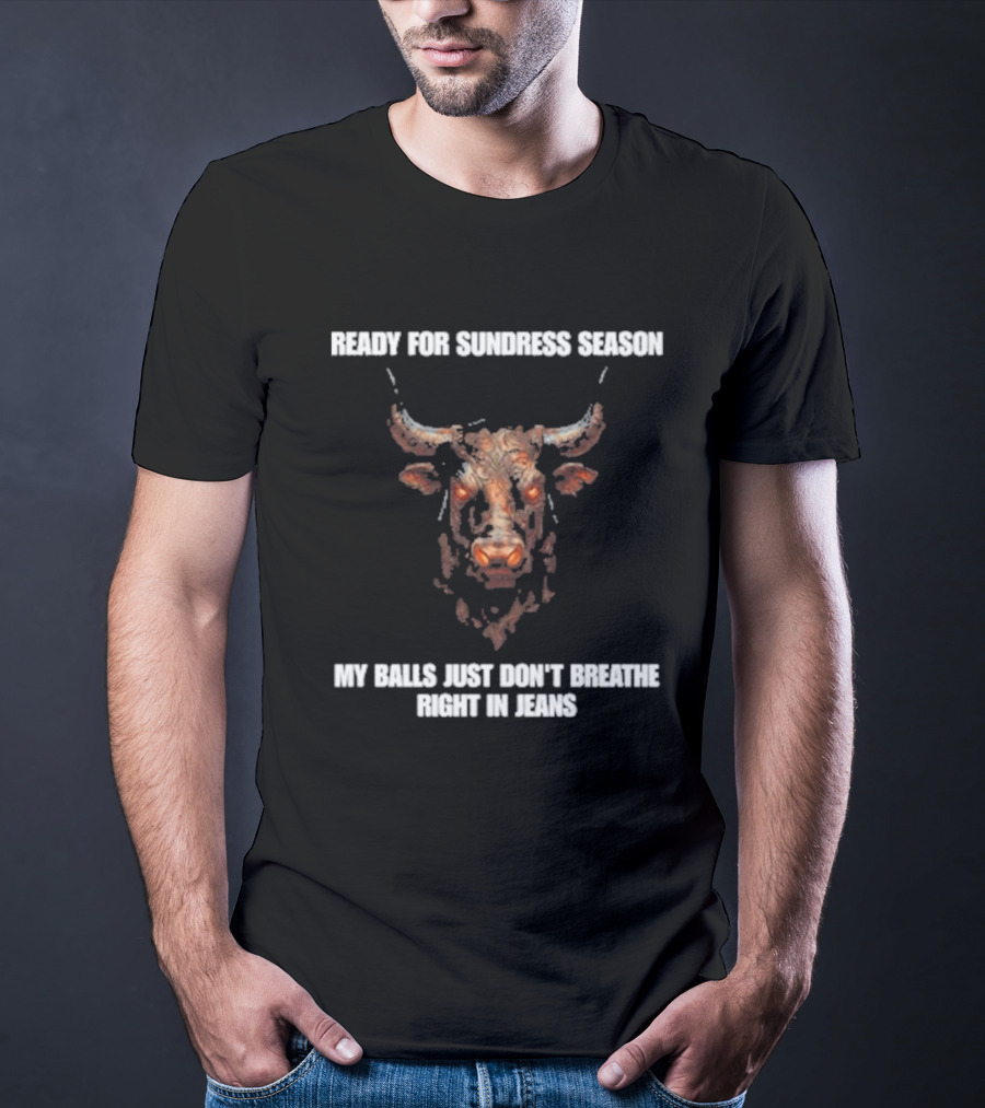 Ready For Sundress Season My Balls Just Don't Breathe Right In Jeans Bull Head T-Shirt