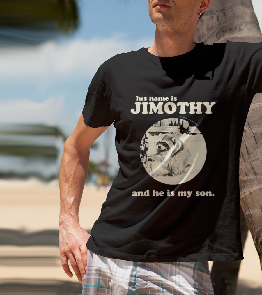 Jimothy The Raccoon His Name Is Jimothy And He Is My Son T-Shirt