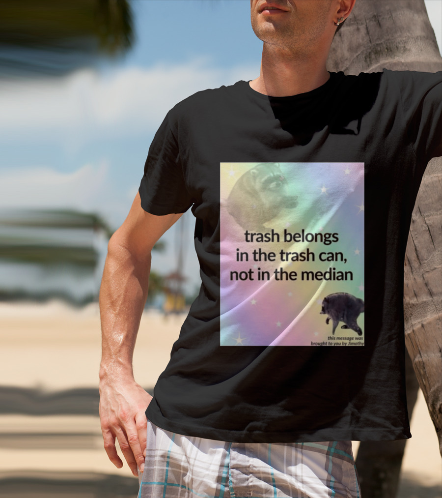 Trash Belongs In The Trash Can Not In The Median This Message Was Brought To You By Jimothy T-Shirt