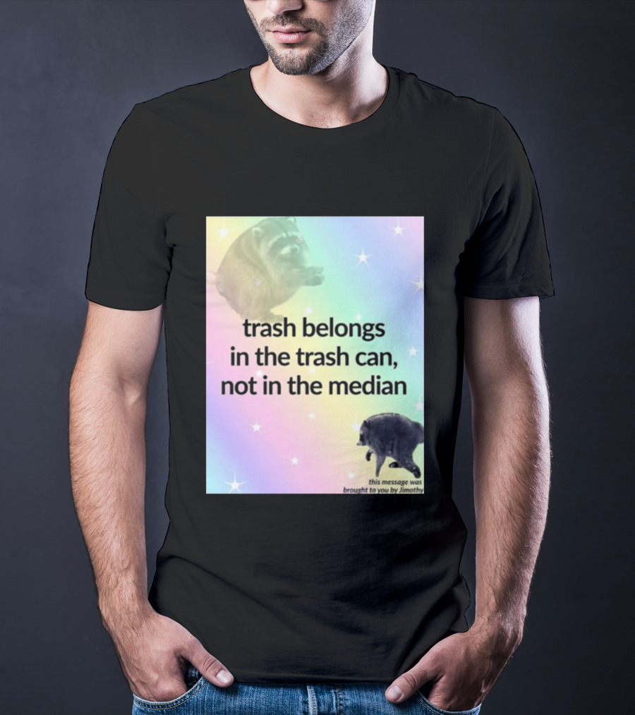 Trash Belongs In The Trash Can Not In The Median This Message Was Brought To You By Jimothy T-Shirt
