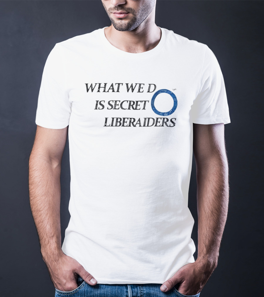 What We Do Is Secret Liberaiders O Streetwear T-Shirt