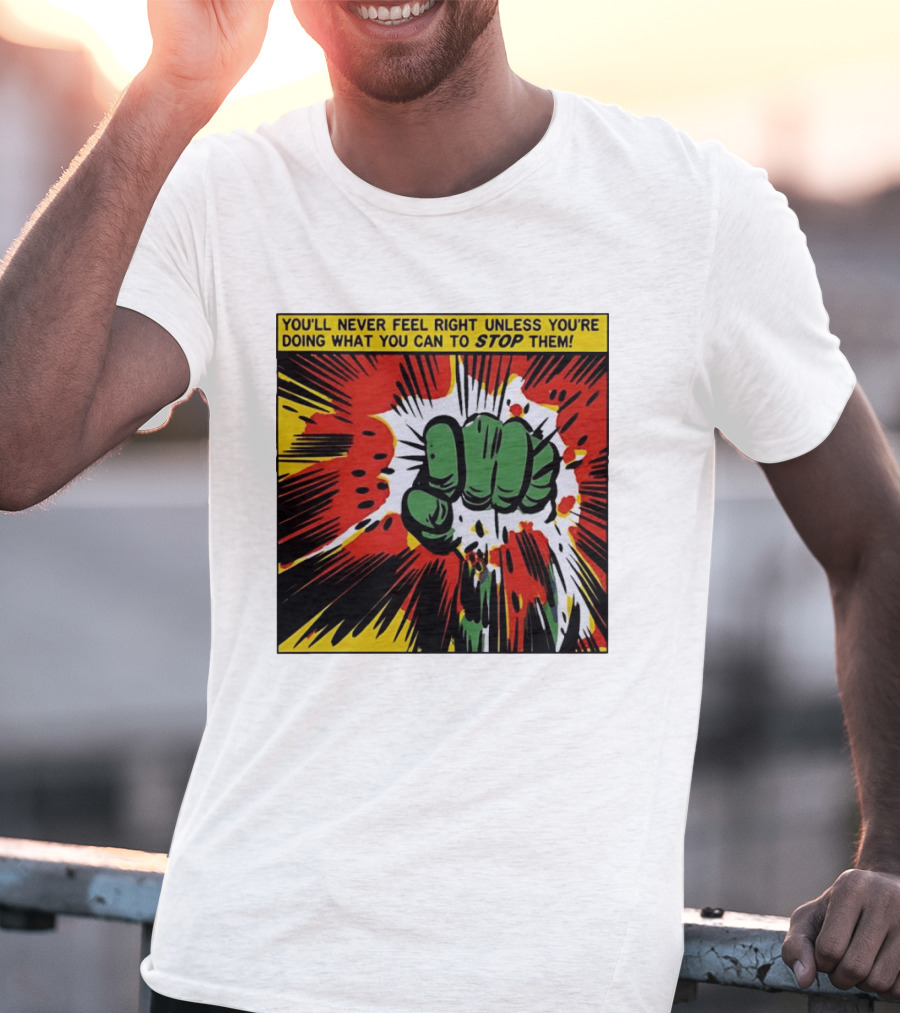 You'll Never Feel Right Unless You're Doing What You Can To Stop Them Green Fist Action Burst T-Shirt