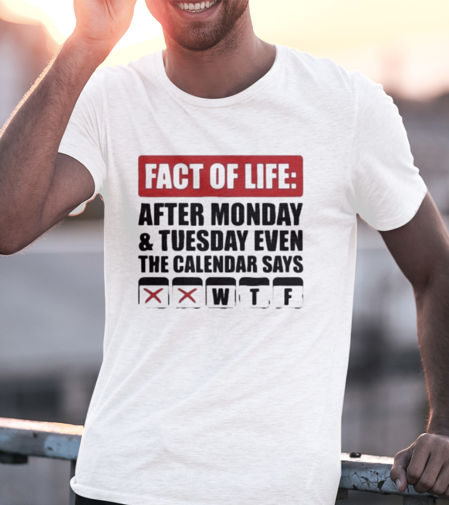 Fact Of Life After Monday And Tuesday Even The Calendar Says WTF T-Shirt