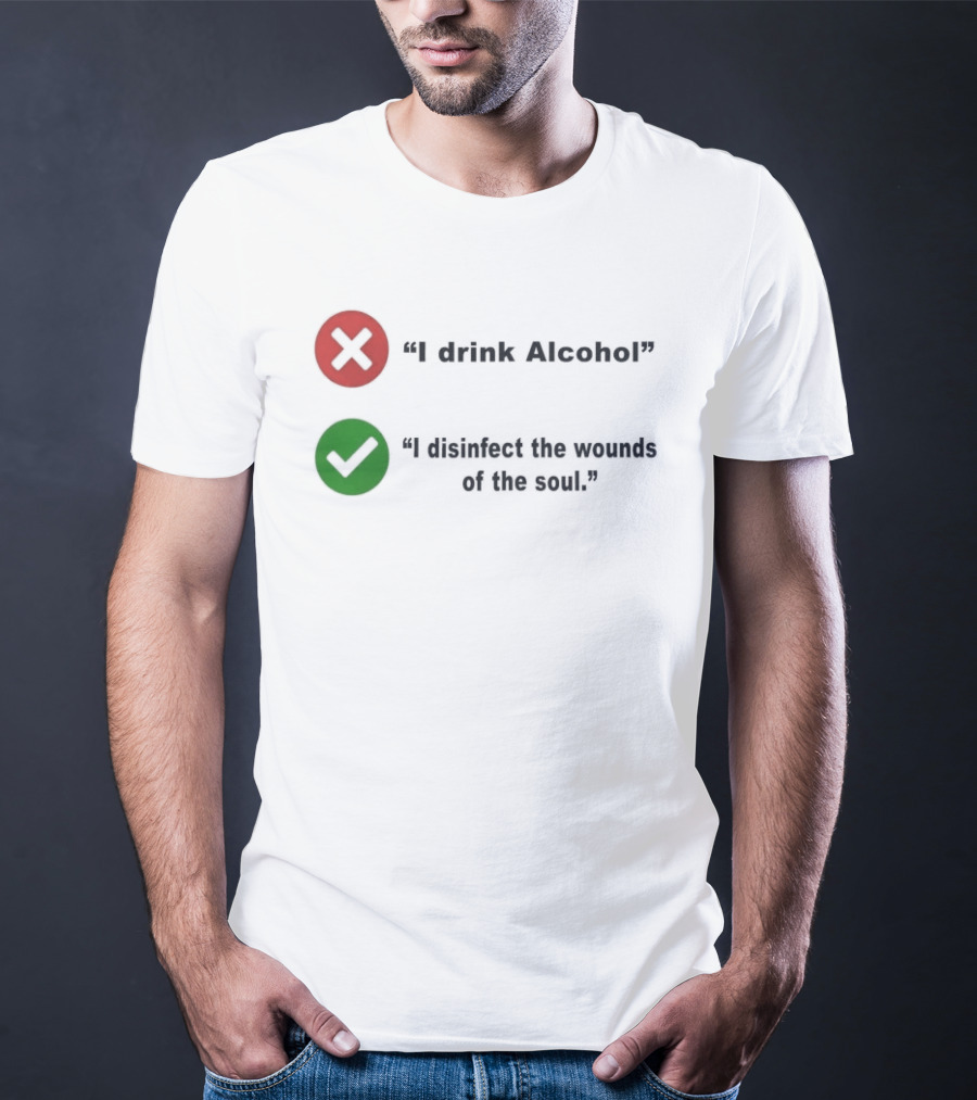 I Drink Alcohol I Disinfect The Wounds Of The Soul T-Shirt