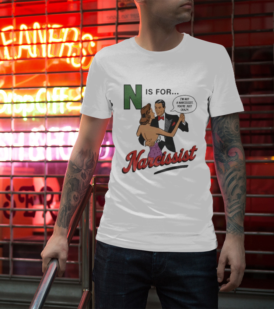 N Is For Narcissist I'm Not A Narcissist You're Just Crazy T-Shirt
