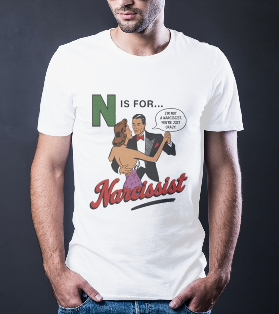 N Is For Narcissist I'm Not A Narcissist You're Just Crazy T-Shirt