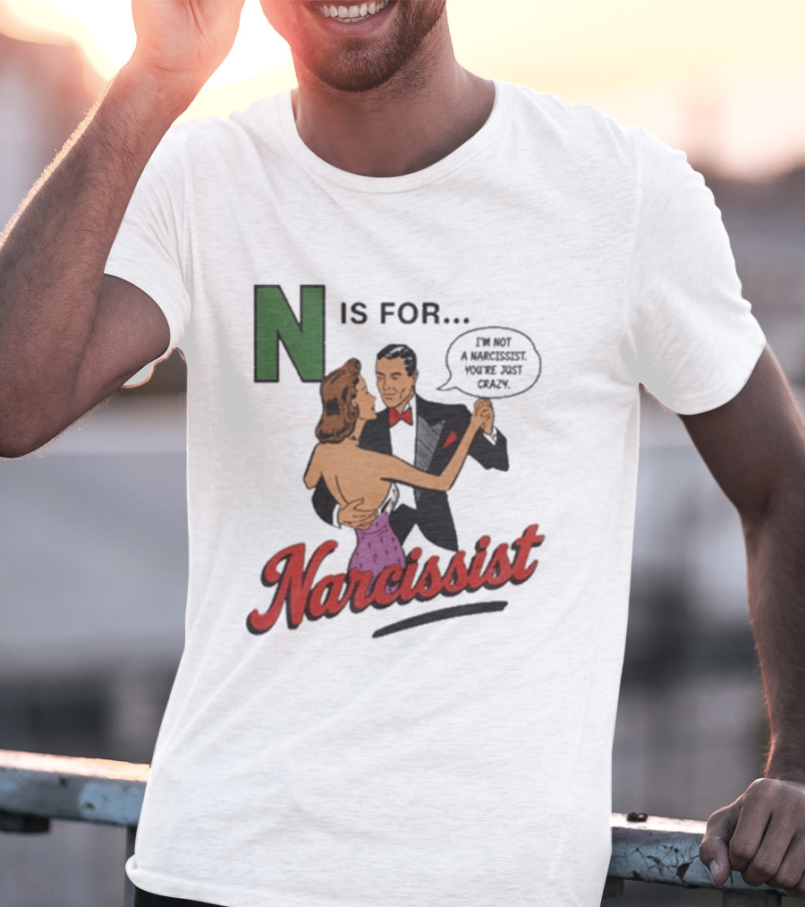 N Is For Narcissist I'm Not A Narcissist You're Just Crazy T-Shirt