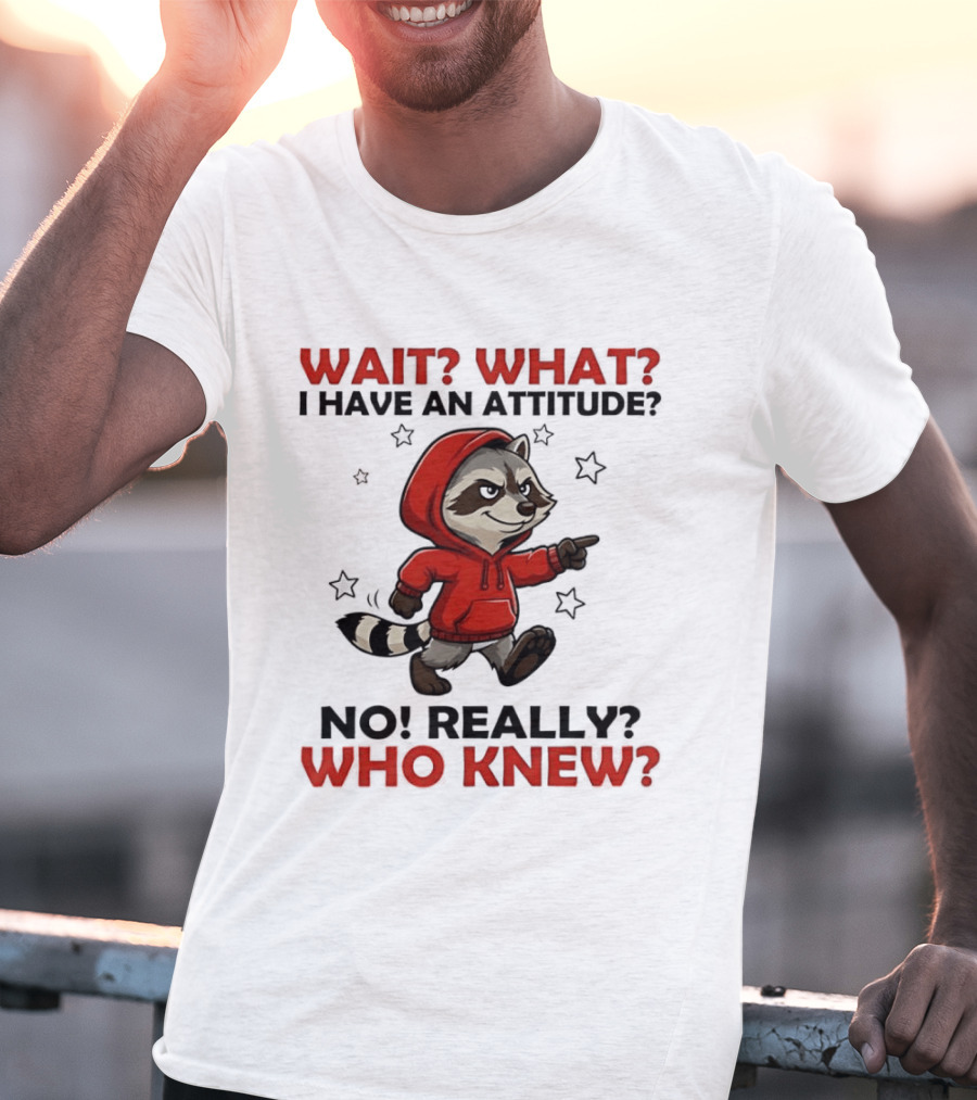 Wait What I Have An Attitude No Really Who Knew Raccoon In Red T-Shirt