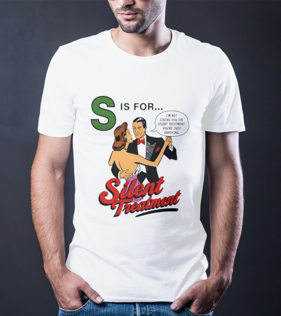 Silent Treatment S Is For I'm Not Giving You The Silent Treatment You're Just Annoying T-Shirt