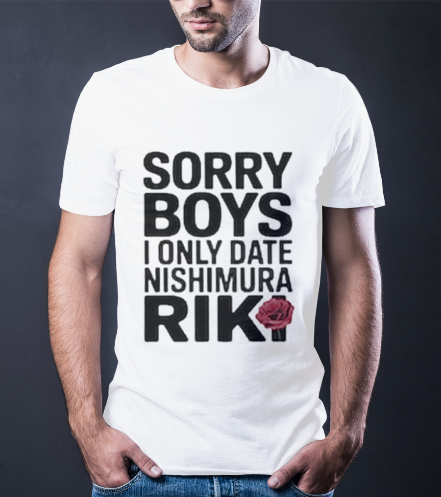 Sorry Boys I Only Date Nishimura Riki Rose T-Shirt