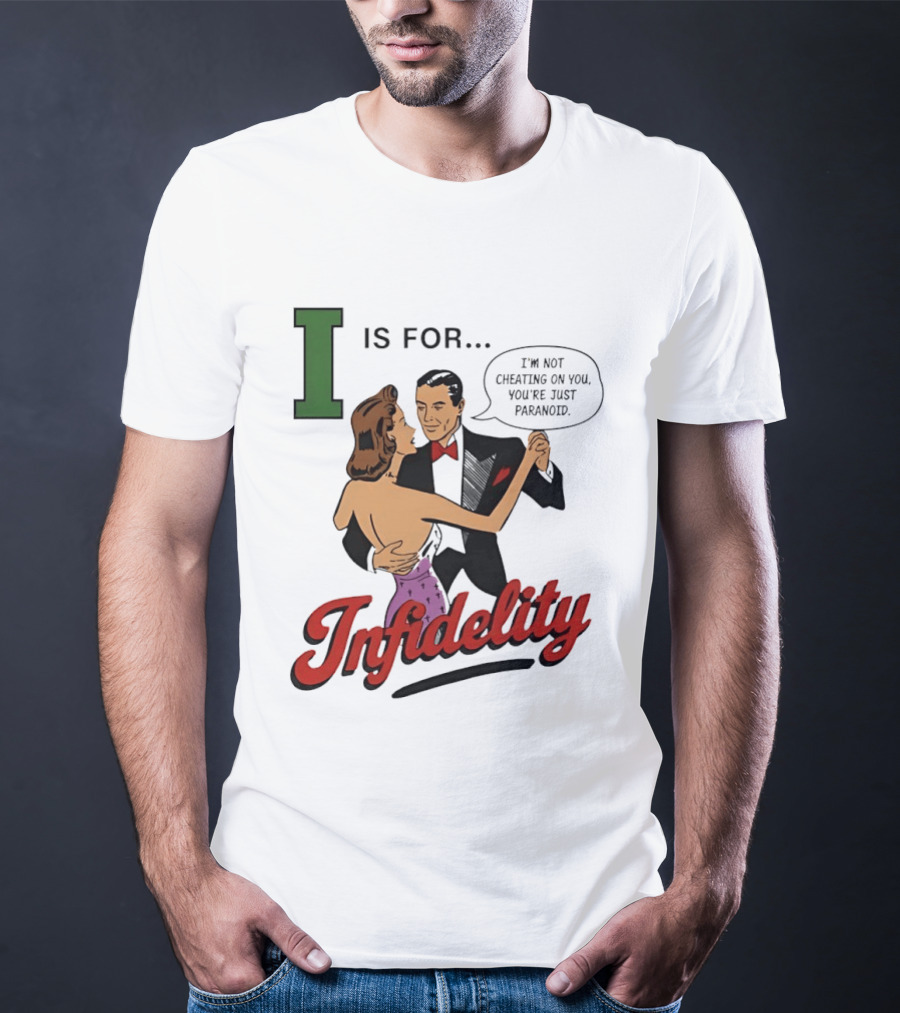 I Is For Infidelity I'm Not Cheating On You You're Just Paranoid T-Shirt