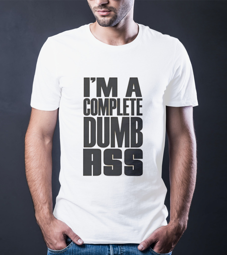 I'm A Complete Dumb Ass Humor T-Shirt