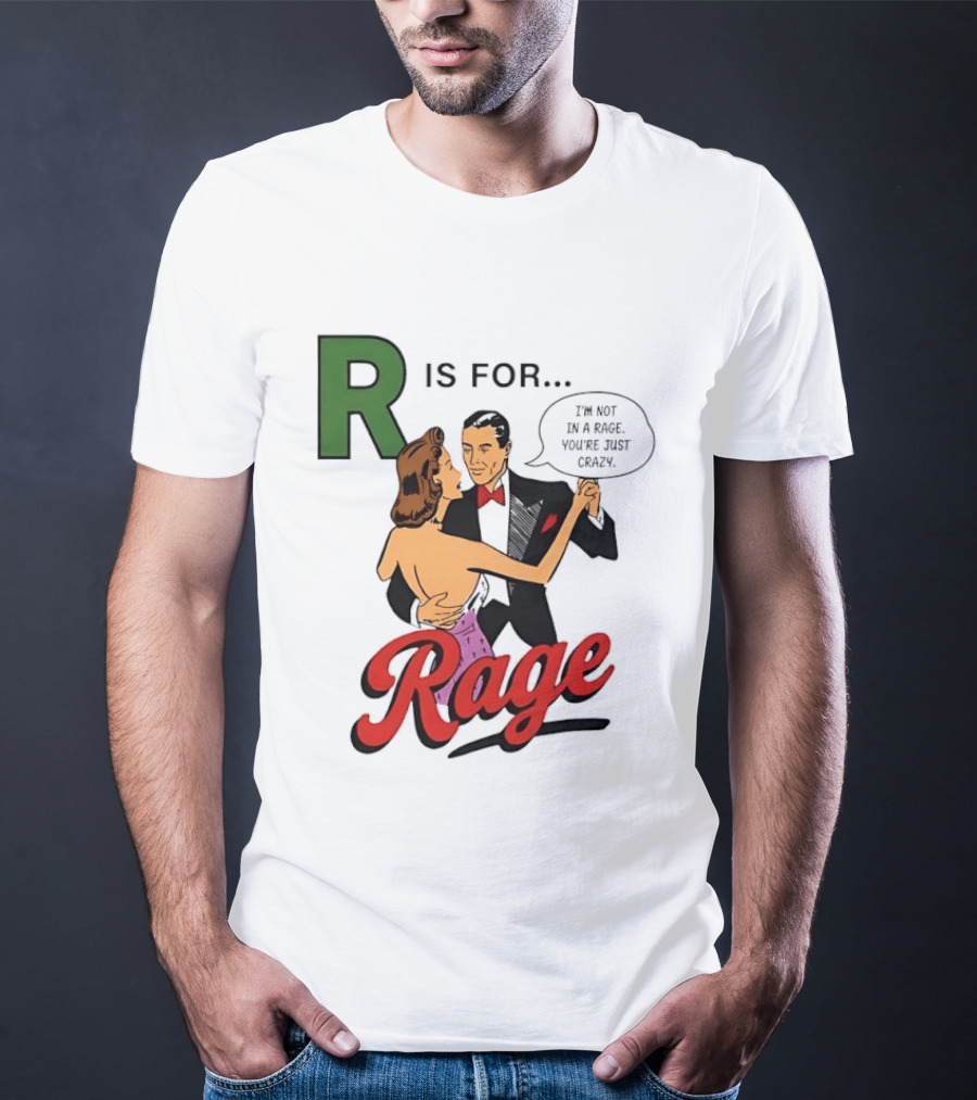 R Is For Rage I'm Not In A Rage You're Just Crazy T-Shirt