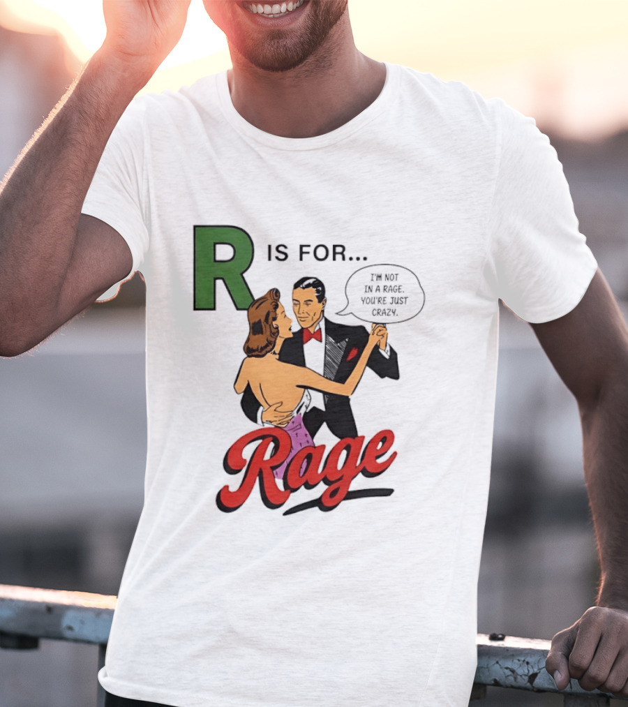 R Is For Rage I'm Not In A Rage You're Just Crazy T-Shirt