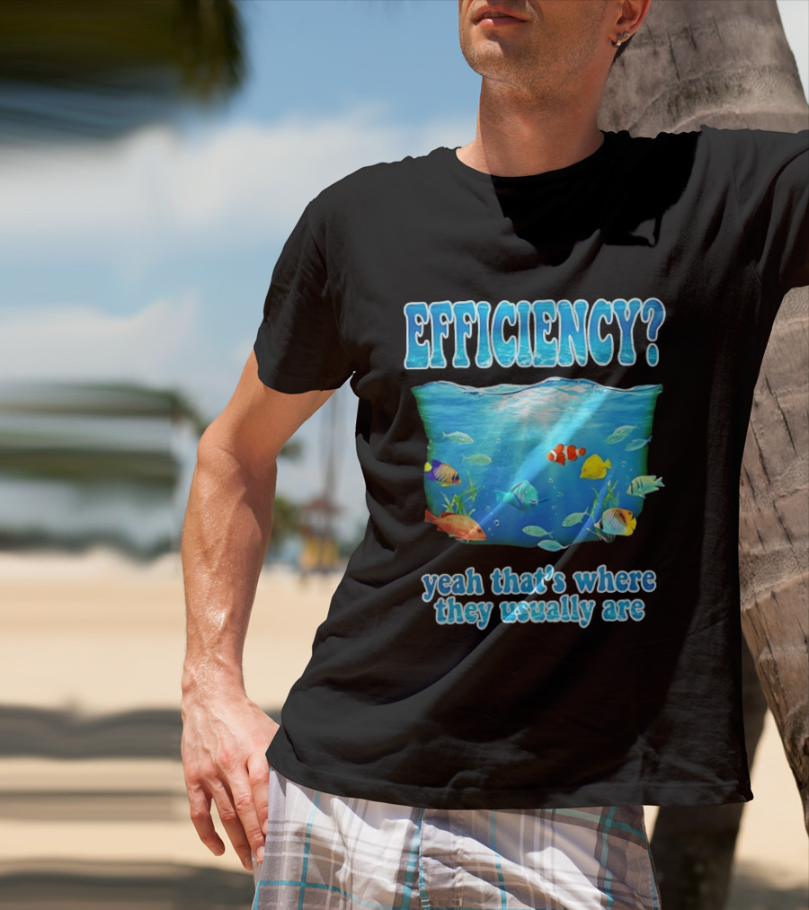 Efficiency Yeah That's Where They Usually Are Ocean Fish T-Shirt