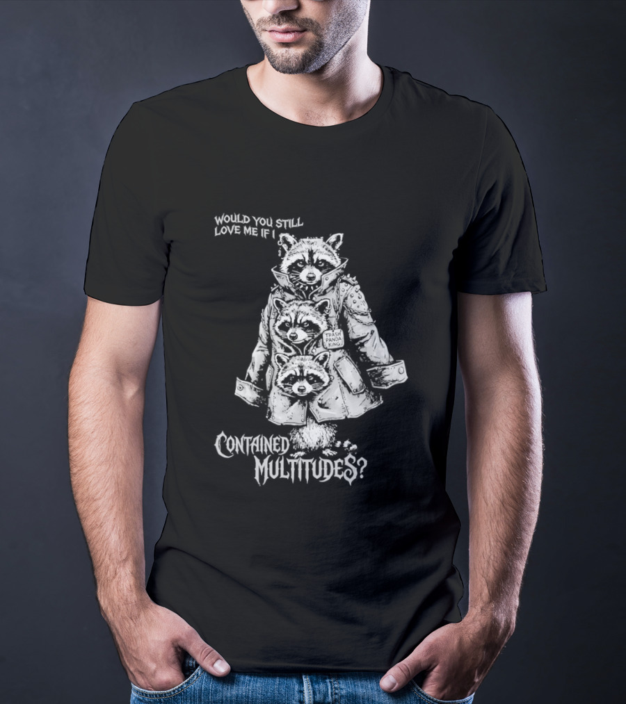 Trash Panda King Would You Still Love Me If I Contained Multitudes Raccoon T-Shirt