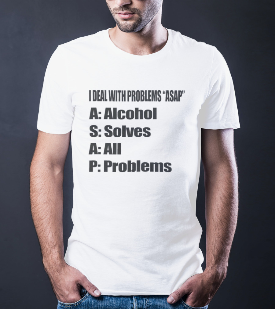 I Deal With Problems ASAP Alcohol Solves All Problems T-Shirt