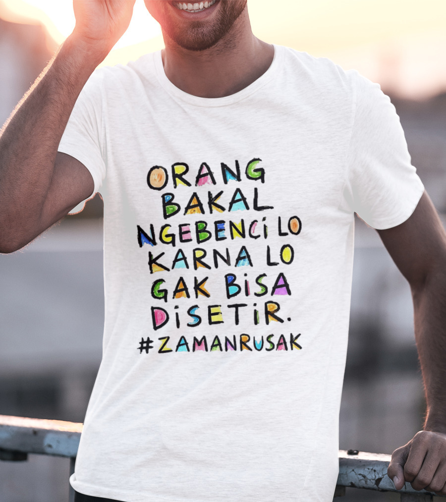 Orang Bakal Ngebenci Lo Karna Lo Gak Bisa Disetir Zaman Rusak T-Shirt
