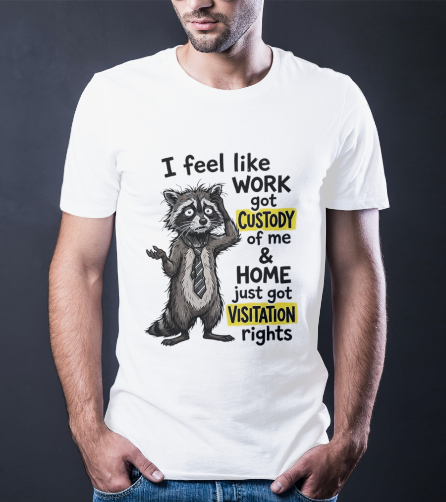 I Feel Like Work Got Custody Of Me And Home Just Got Visitation Rights Raccoon T-Shirt