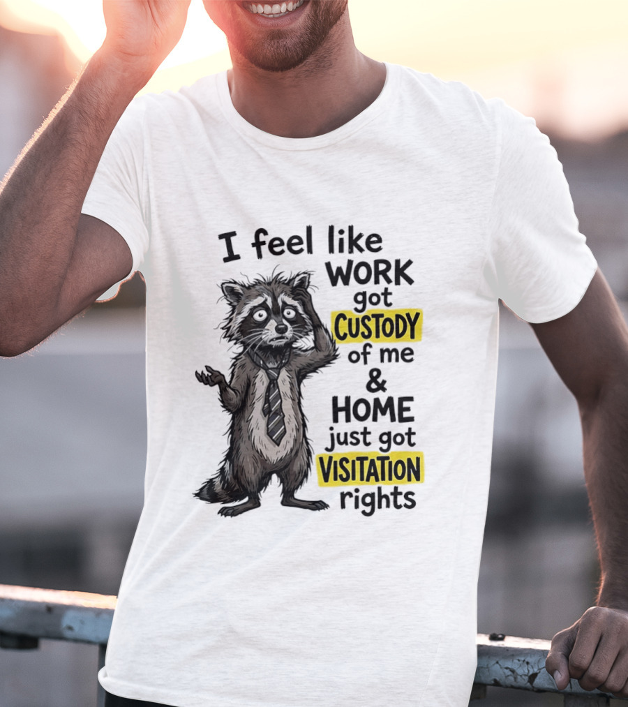 I Feel Like Work Got Custody Of Me And Home Just Got Visitation Rights Raccoon T-Shirt