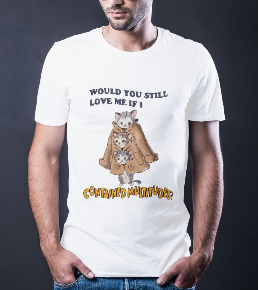 Would You Still Love Me If I Contained Multitudes Cats In Coat T-Shirt
