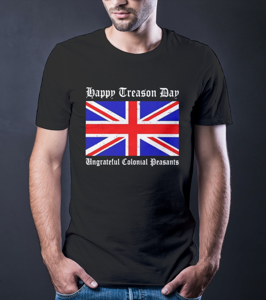 Happy Treason Day Ungrateful Colonial Peasants Union Jack Flag 4th Of July T-Shirt