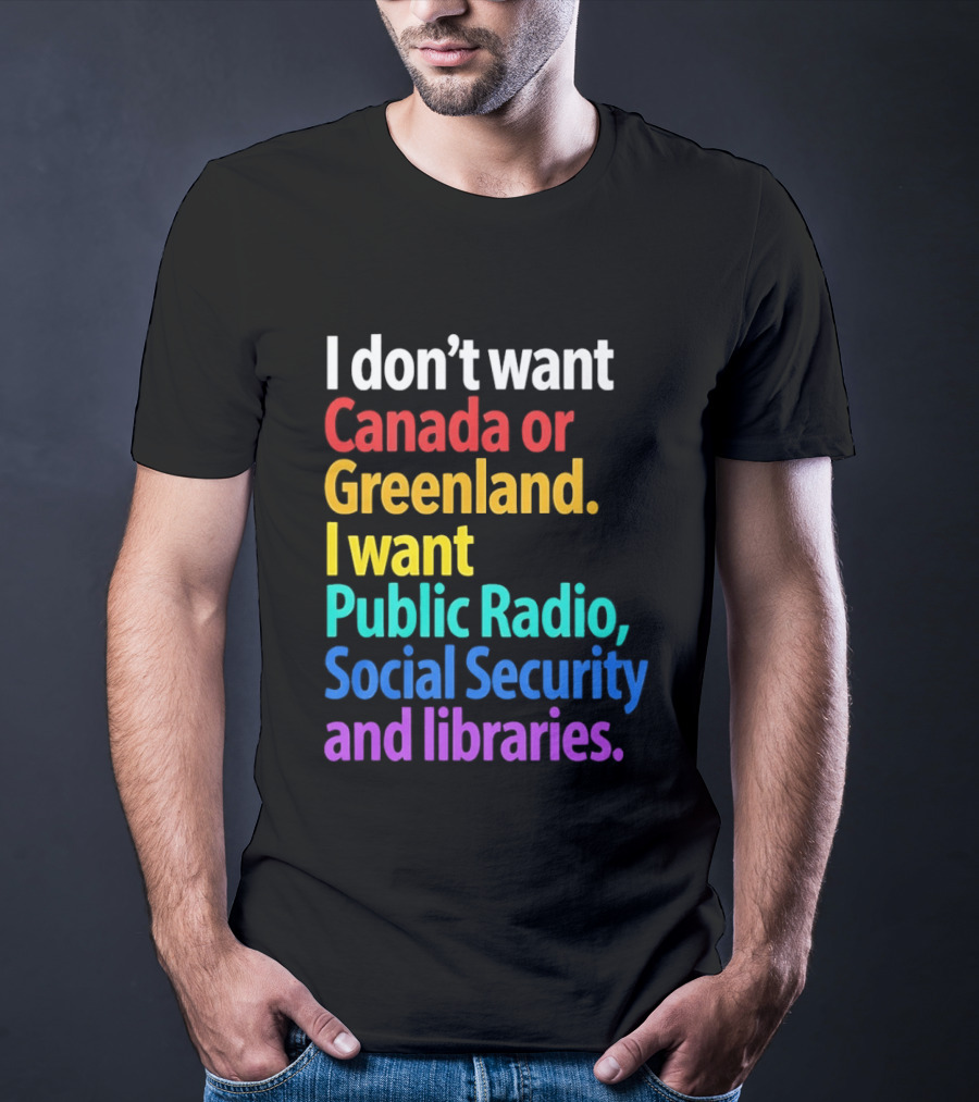 I Don't Want Canada Or Greenland I Want Public Radio Social Security And Libraries T-Shirt