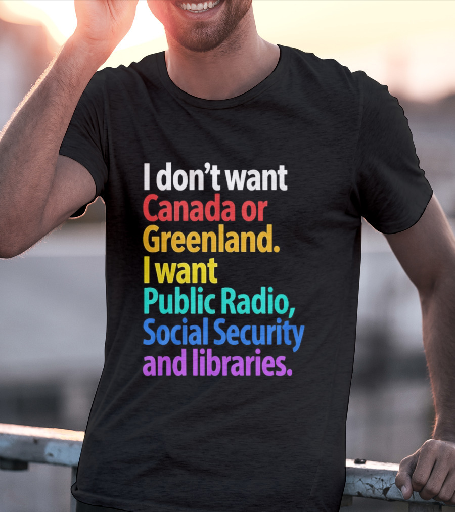 I Don't Want Canada Or Greenland I Want Public Radio Social Security And Libraries T-Shirt
