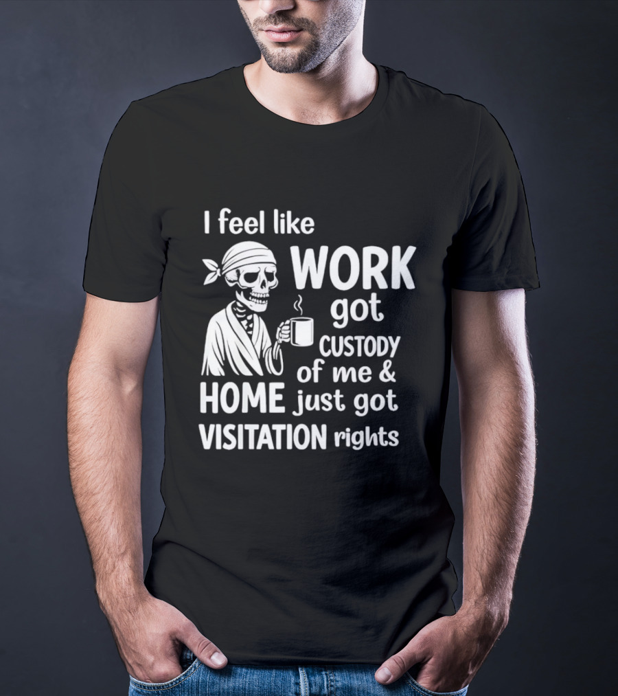 I Feel Like Work Got Custody Of Me Home Just Got Visitation Rights Skeleton Coffee T-Shirt