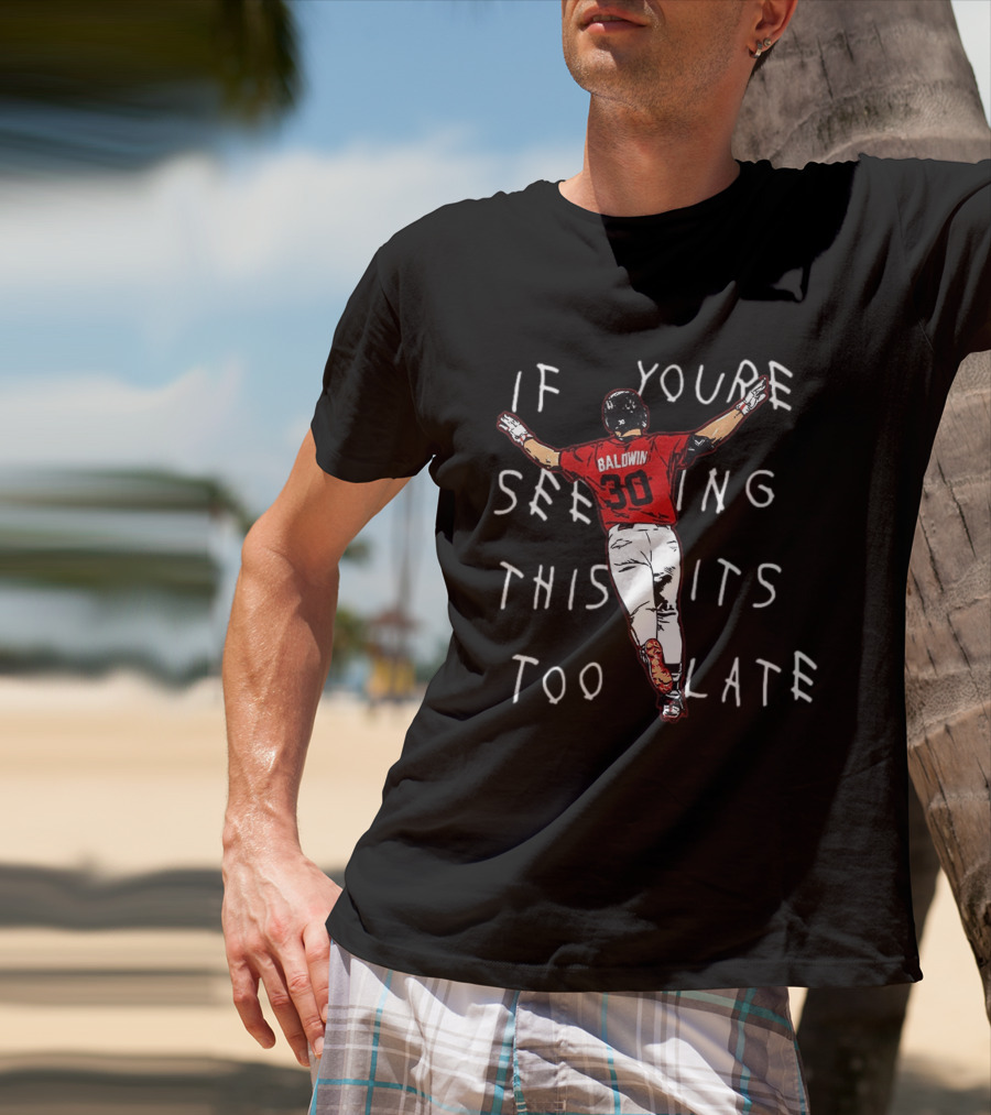 Baseball Baldwin 30 If You're Seeing This It's Too Late T-Shirt