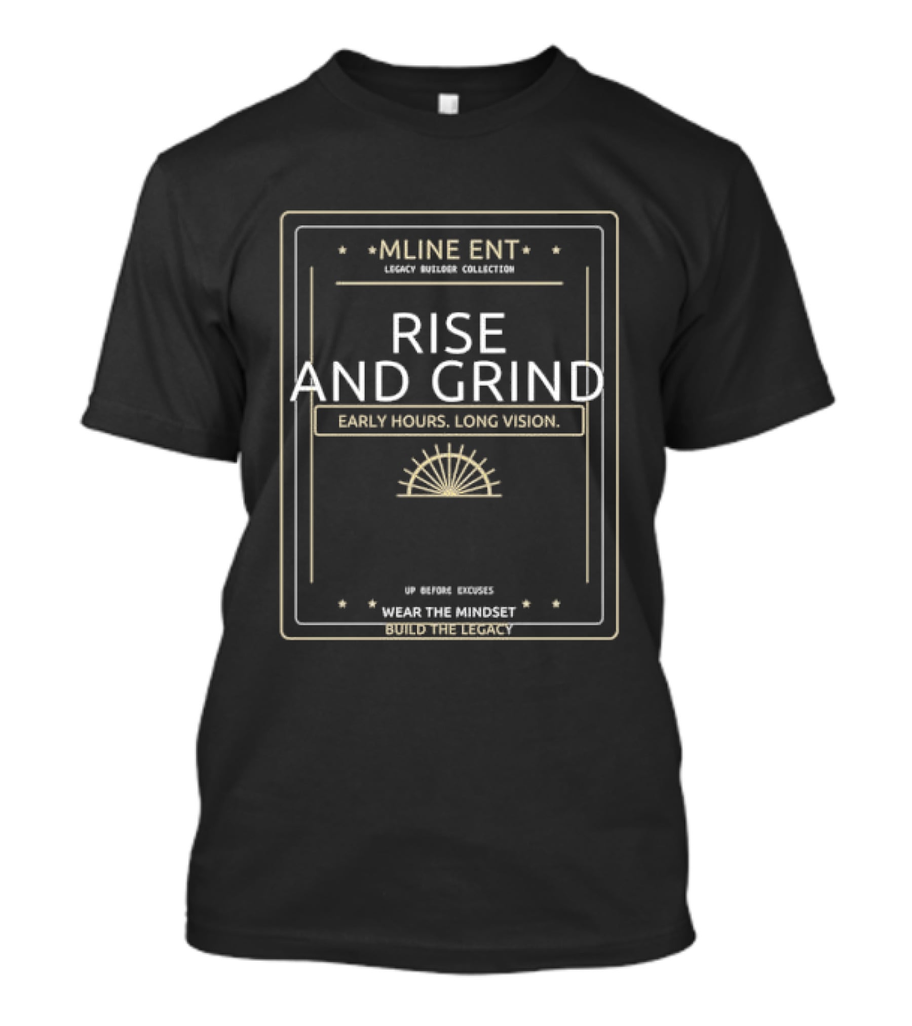 Mline Ent Legacy Builder Collection Rise And Grind Early Hours Long Vision Wear The Mindset Build The Legacy T-Shirt