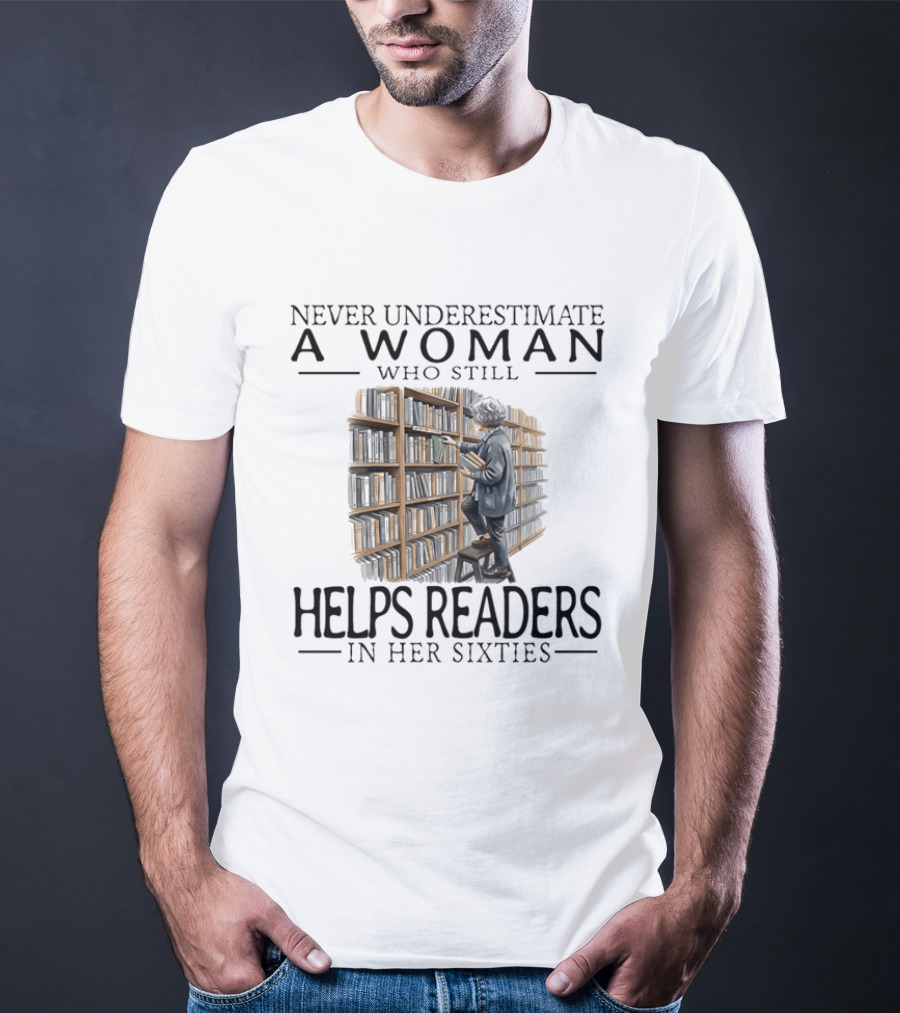 Never Underestimate A Woman Who Still Helps Readers In Her Sixties Bookshelves Reading T-Shirt