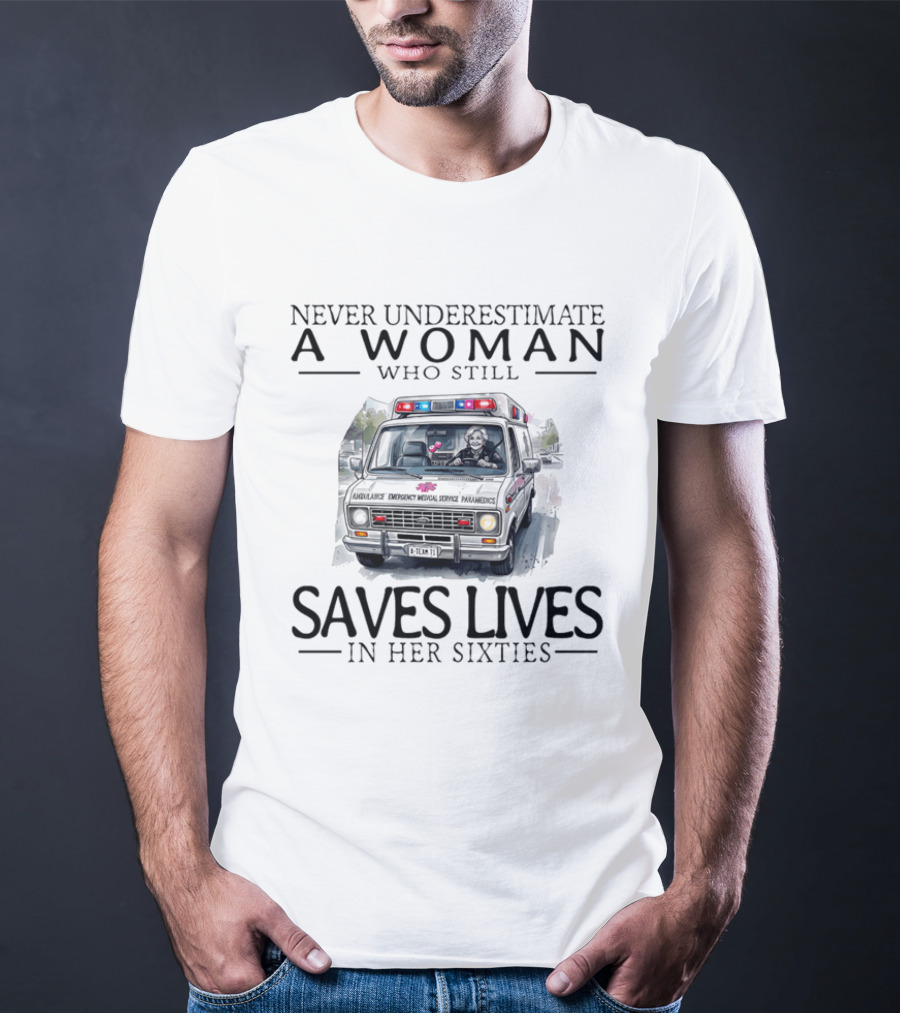 Never Underestimate A Woman Who Still Saves Lives In An Ambulance In Her Sixties T-Shirt