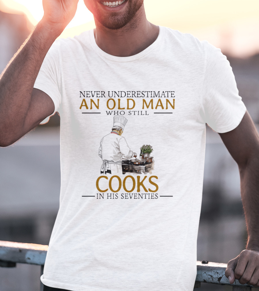 Never Underestimate An Old Man Who Still Cooks In His Seventies Chef Cooking T-Shirt