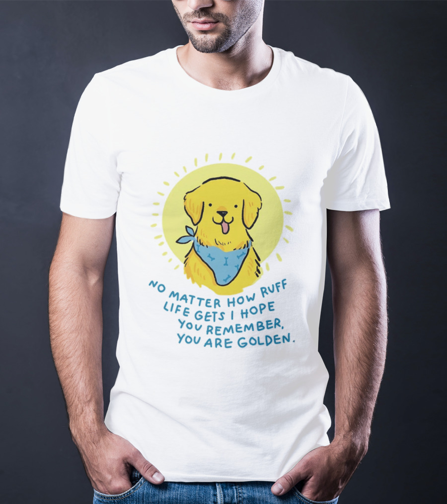 No Matter How Ruff Life Gets I Hope You Remember You Are Golden Retriever Sunshine Vibes T-Shirt