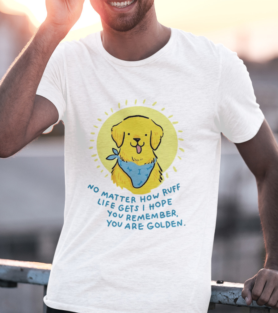 No Matter How Ruff Life Gets I Hope You Remember You Are Golden Retriever Sunshine Vibes T-Shirt