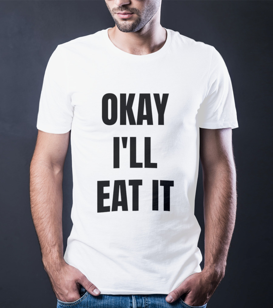 Okay I'll Eat It T-Shirt