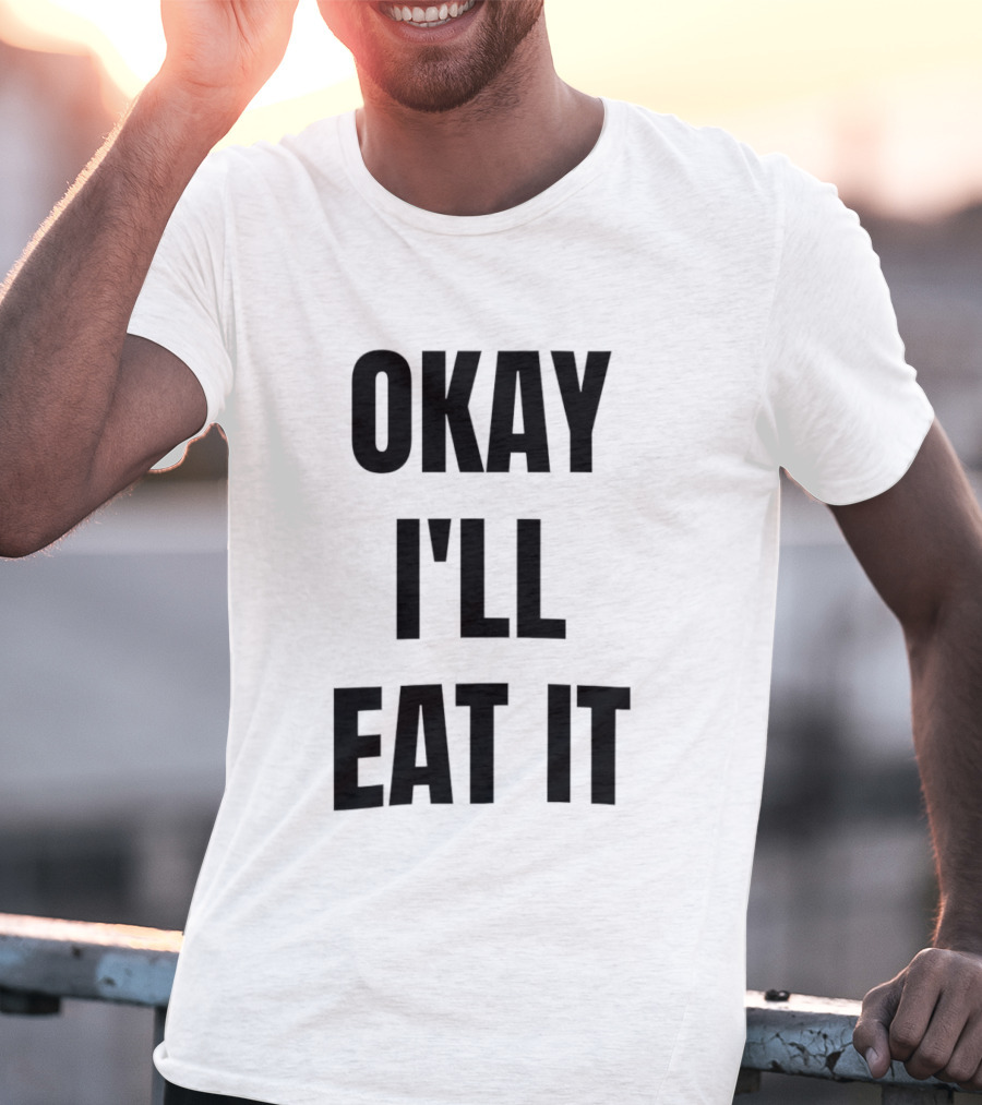 Okay I'll Eat It T-Shirt