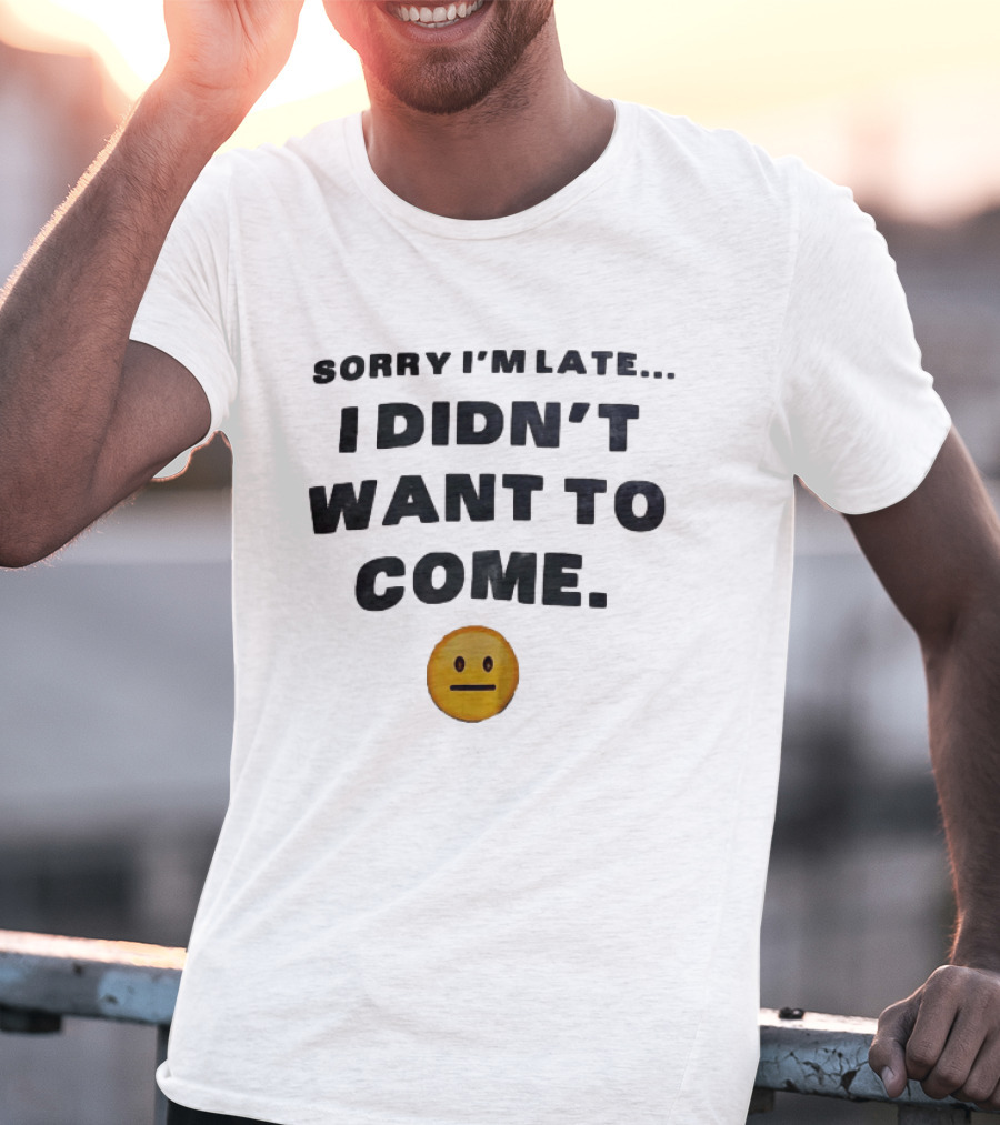 Sorry I'm Late I Didn't Want To Come Relatable Emoji T-Shirt