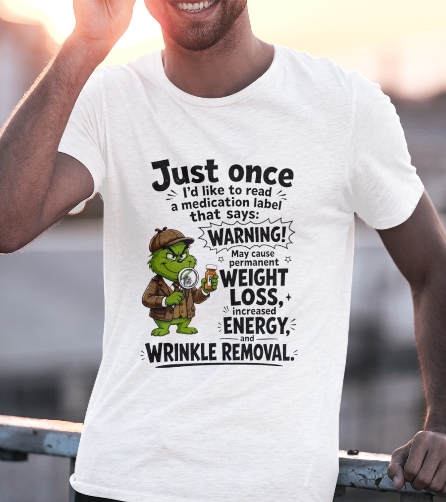 Grinch Just Once I'd Like To Read A Medication Label That Says Warning May Cause Permanent Weight Loss Increased Energy And Wrinkle Removal T-Shirt