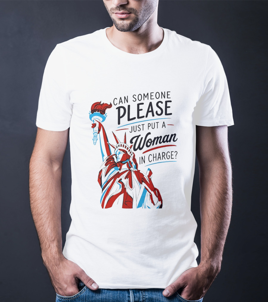 Statue Of Liberty Can Someone Please Just Put A Woman In Charge 4th Of July T-Shirt