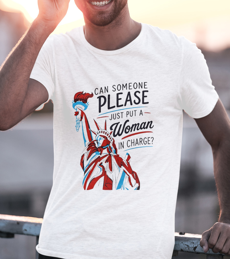 Statue Of Liberty Can Someone Please Just Put A Woman In Charge 4th Of July T-Shirt