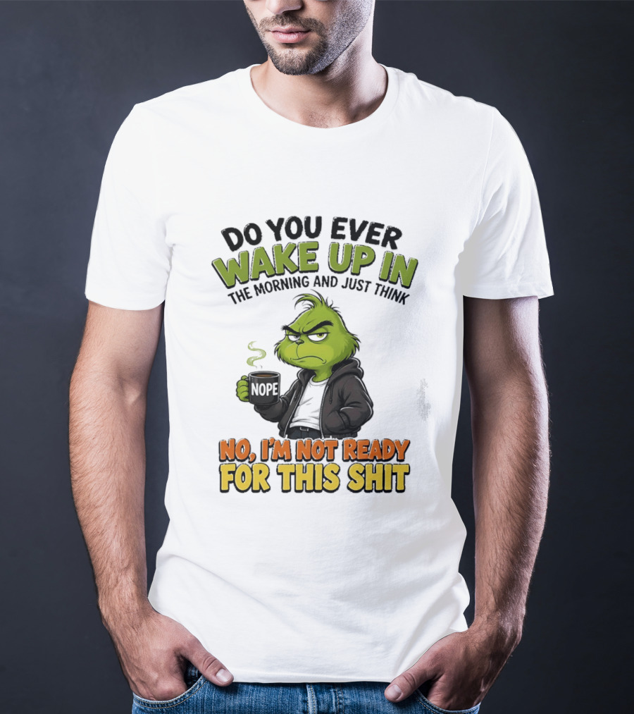 The Grinch Nope Not Ready For This Shit Wake Up In The Morning T-Shirt