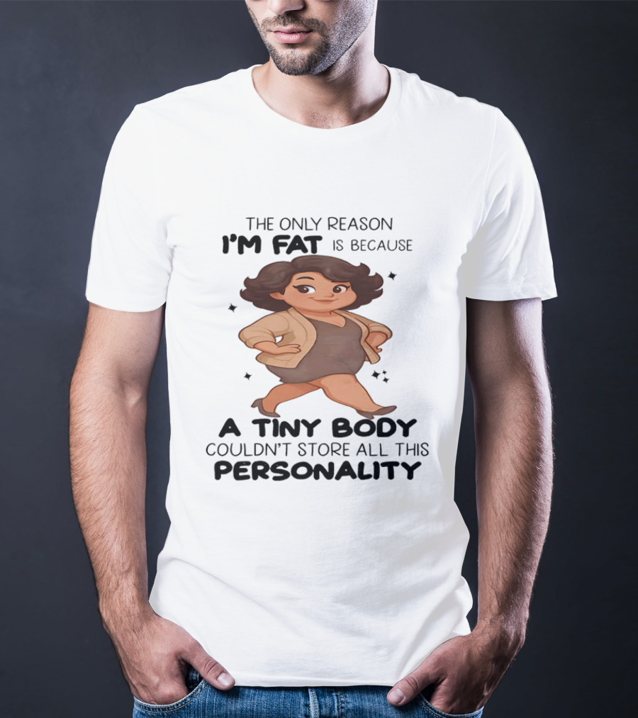 The Only Reason I'm Fat Is Because A Tiny Body Couldn't Store All This Personality T-Shirt