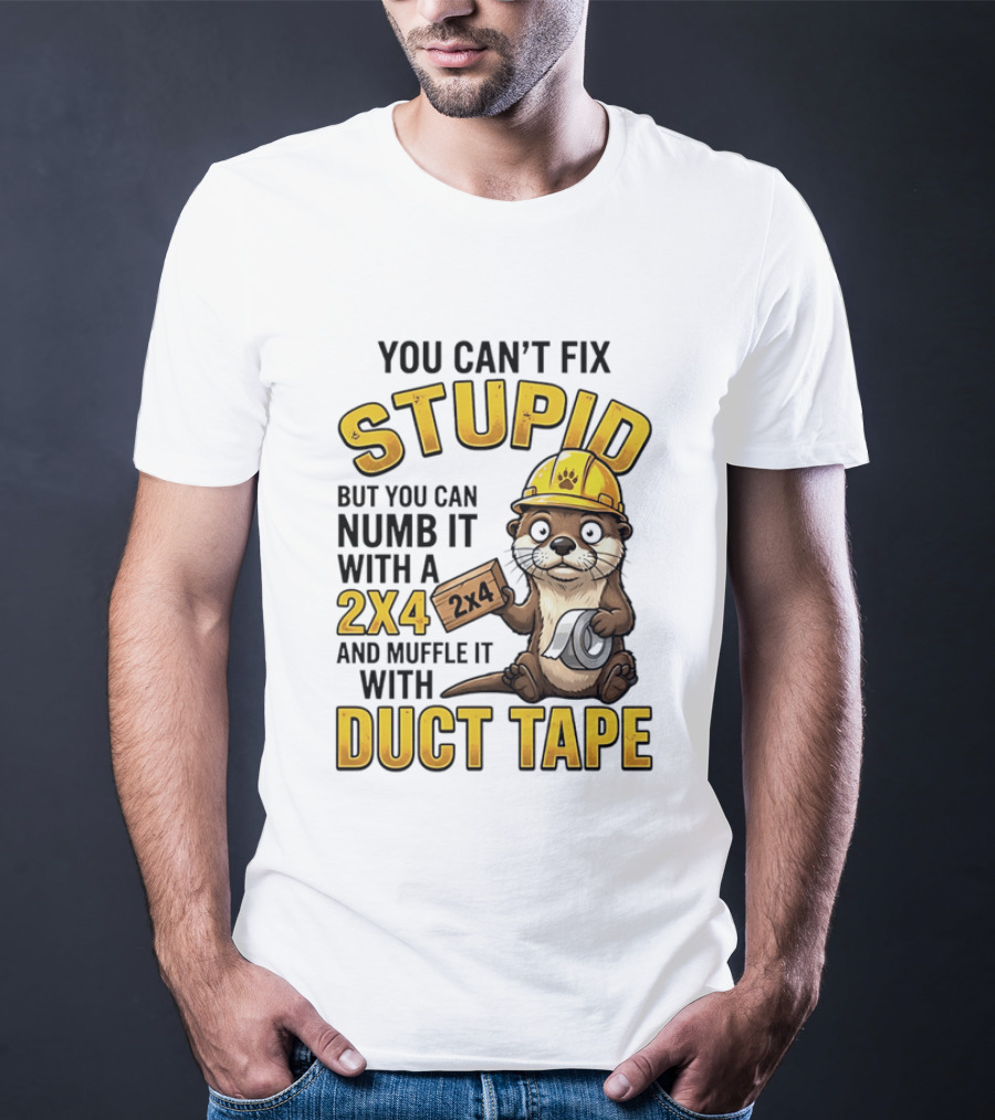 You Can't Fix Stupid Otter Holding 2x4 And Duct Tape Construction Humor T-Shirt