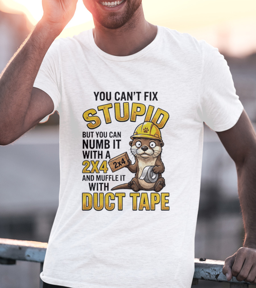 You Can't Fix Stupid Otter Holding 2x4 And Duct Tape Construction Humor T-Shirt