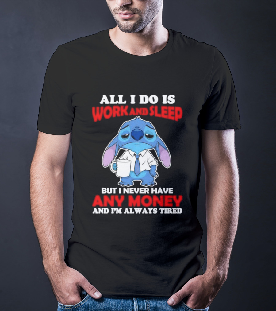 All I Do Is Work And Sleep But I Never Have Any Money And I'm Always Tired Stitch T-Shirt