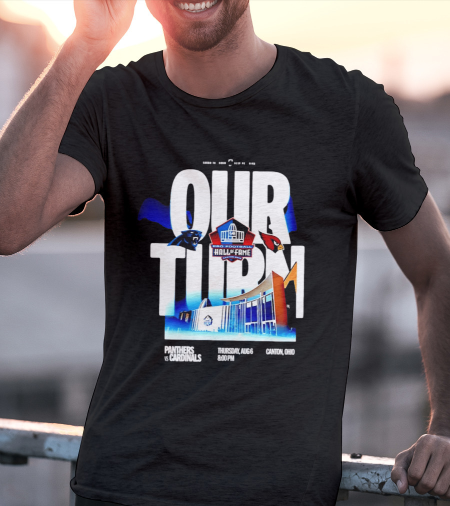 Pro Football Hall Of Fame Game Our Turn Carolina Panthers Vs Arizona Cardinals Canton Ohio August 6 8:00PM T-Shirt
